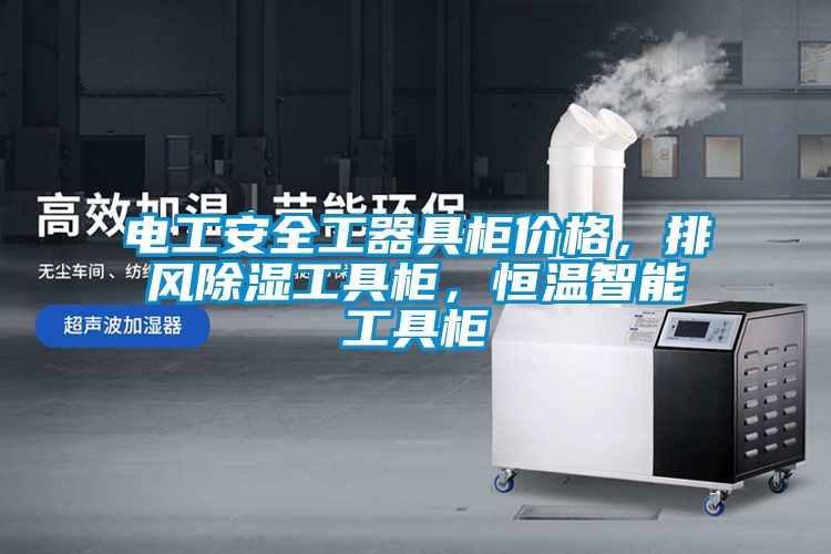 电工安全工器具柜价格，排风除湿工具柜，恒温智能工具柜