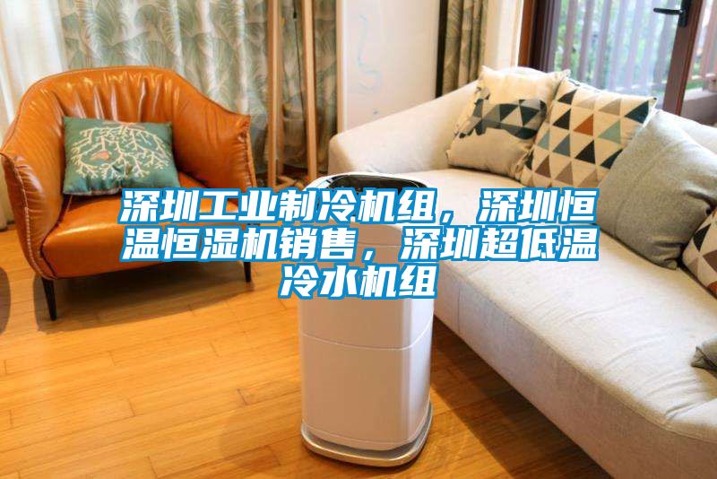 深圳工业制冷机组，深圳恒温恒湿机销售，深圳超低温冷水机组