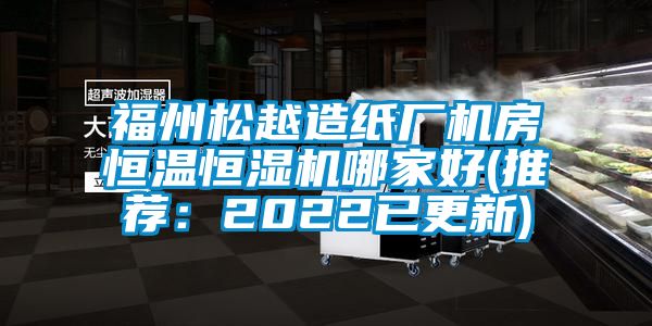 福州松越造纸厂机房恒温恒湿机哪家好(推荐：2022已更新)