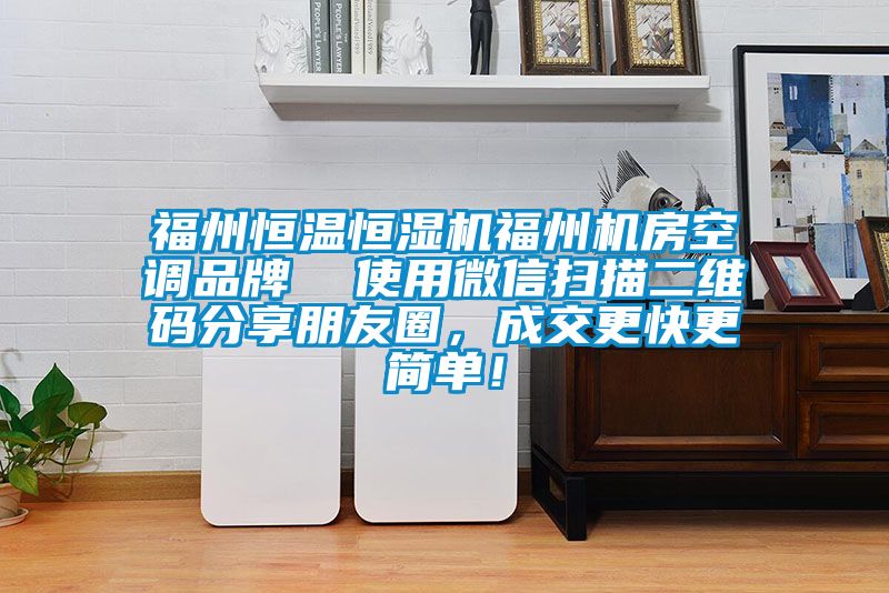 福州恒温恒湿机福州机房空调品牌  使用微信扫描二维码分享朋友圈，成交更快更简单！