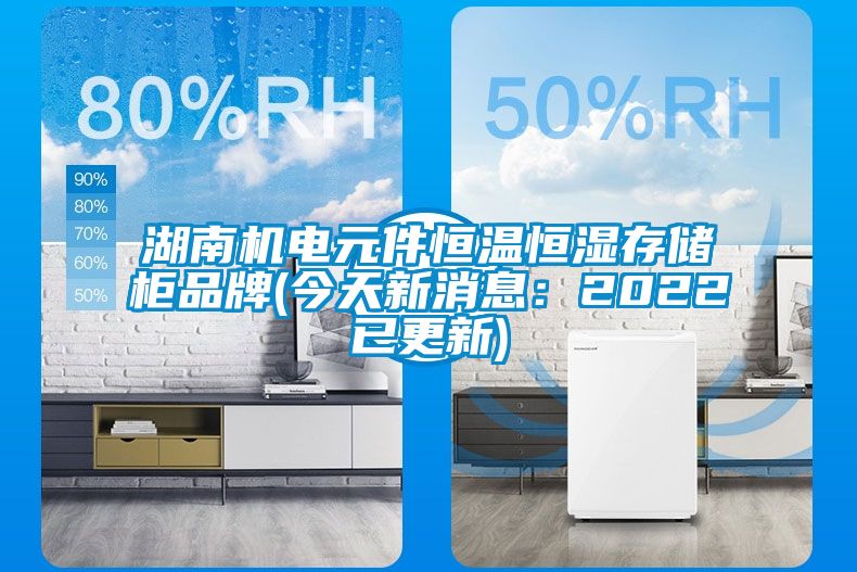 湖南机电元件恒温恒湿存储柜品牌(今天新消息：2022已更新)
