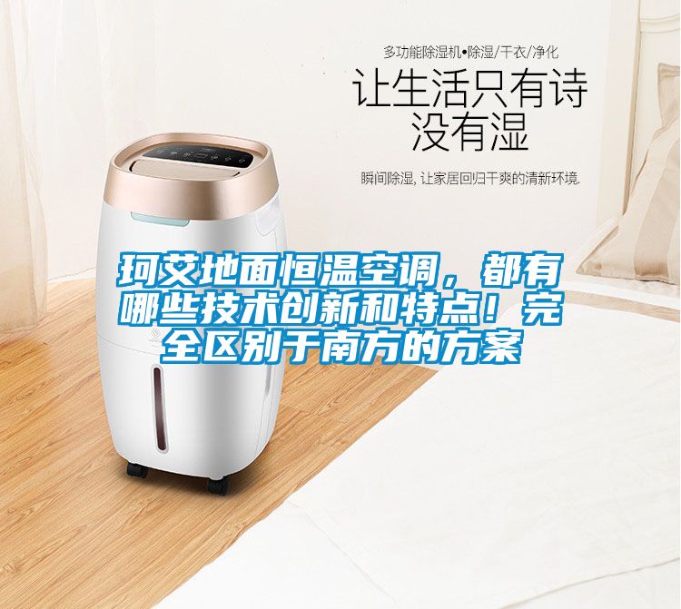珂艾地面恒温空调，都有哪些技术创新和特点！完全区别于南方的方案