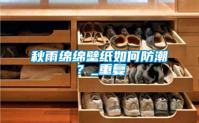秋雨绵绵壁纸如何防潮？_重复