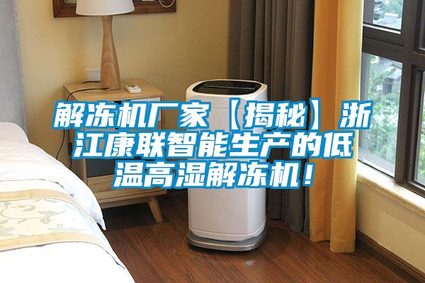 解冻机厂家【揭秘】浙江康联智能生产的低温高湿解冻机！