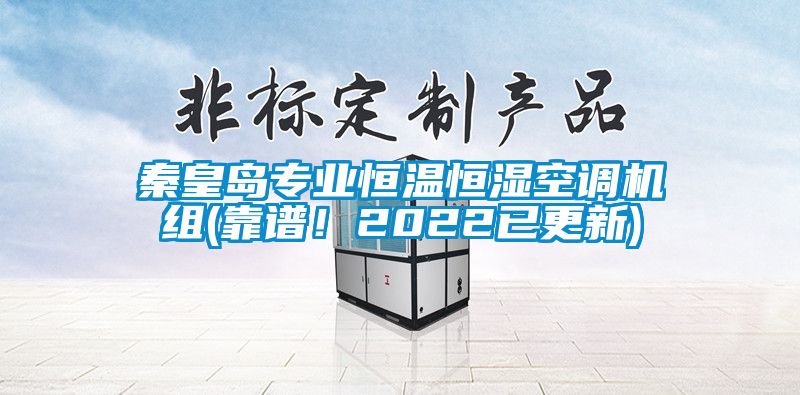 秦皇岛专业恒温恒湿空调机组(靠谱！2022已更新)