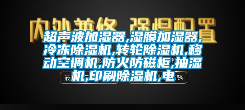 超声波加湿器,湿膜加湿器,冷冻91抖音免费看片,转轮91抖音免费看片,移动空调机,防火防磁柜,抽湿机,印刷91抖音免费看片,电