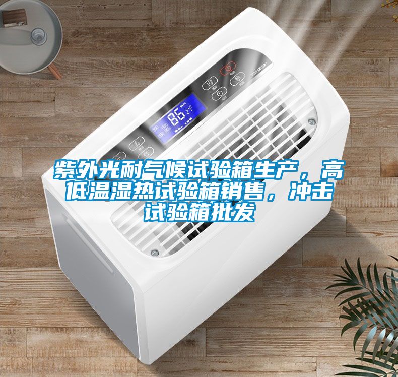 紫外光耐气候试验箱生产，高低温湿热试验箱销售，冲击试验箱批发