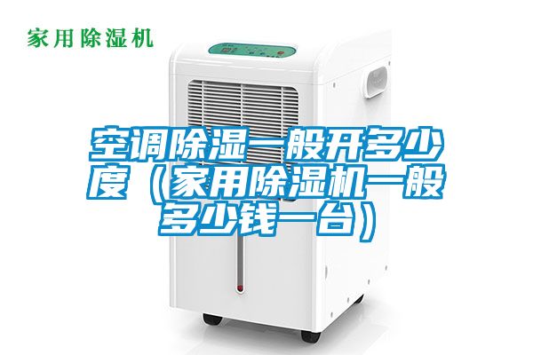 空调除湿一般开多少度（家用91抖音免费看片一般多少钱一台）