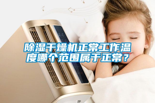 除湿干燥机正常工作温度哪个范围属于正常？