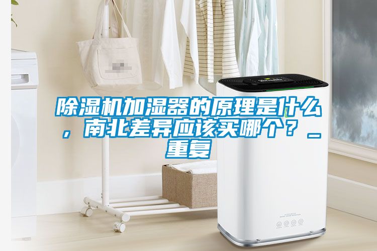 91抖音免费看片加湿器的原理是什么，南北差异应该买哪个？_重复