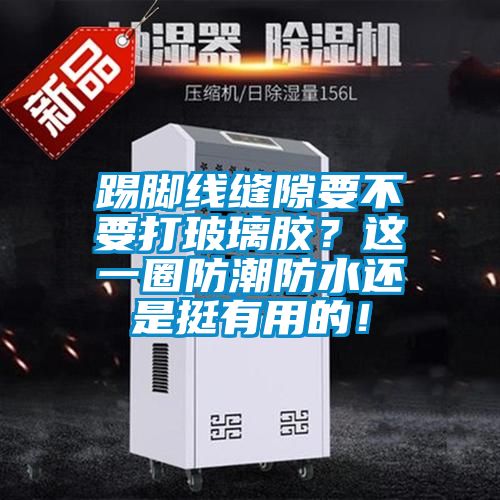 踢脚线缝隙要不要打玻璃胶？这一圈防潮防水还是挺有用的！