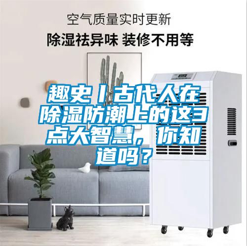 趣史丨古代人在除湿防潮上的这3点大智慧，你知道吗？