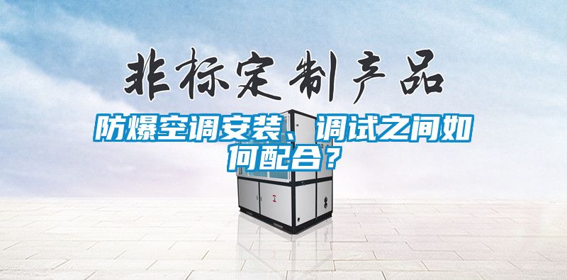 防爆空调安装、调试之间如何配合？