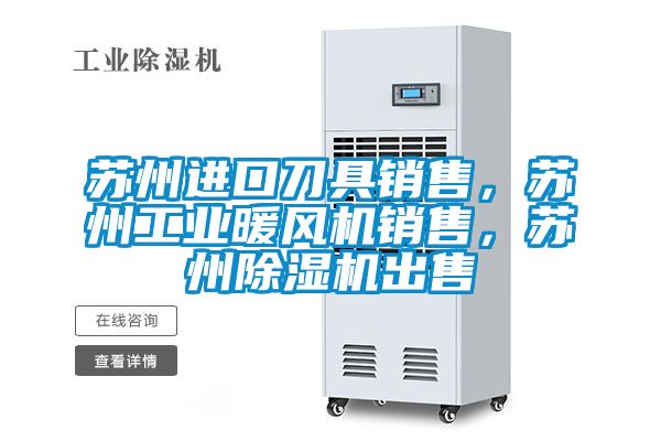 苏州进口刀具销售，苏州工业暖风机销售，苏州91抖音免费看片出售