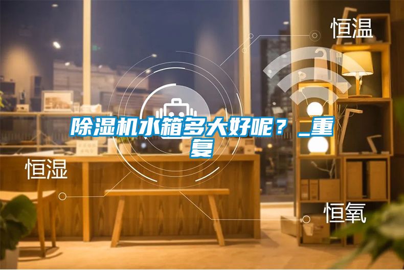 91抖音免费看片水箱多大好呢？_重复
