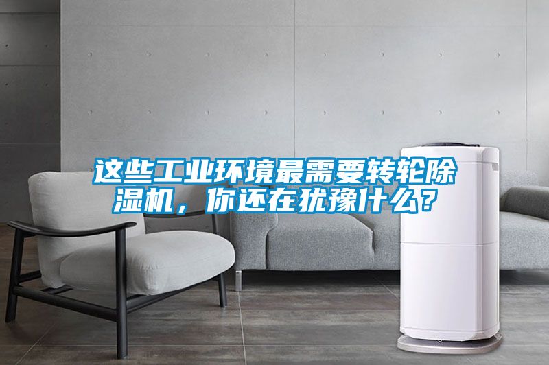 这些工业环境最需要转轮91抖音免费看片，你还在犹豫什么？