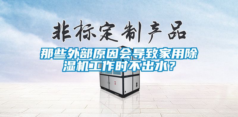 那些外部原因会导致家用91抖音免费看片工作时不出水？
