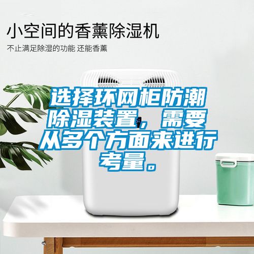 选择环网柜防潮除湿装置，需要从多个方面来进行考量。
