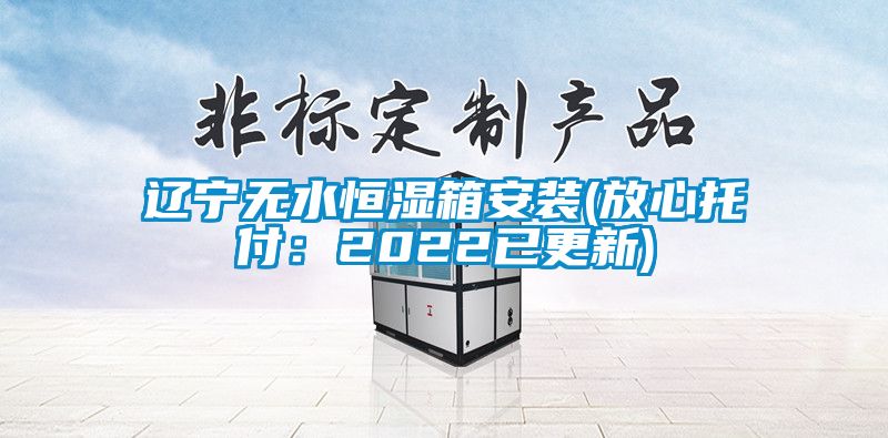 辽宁无水恒湿箱安装(放心托付：2022已更新)