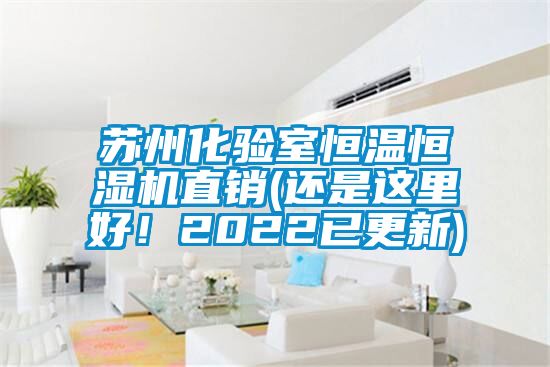 苏州化验室恒温恒湿机直销(还是这里好！2022已更新)