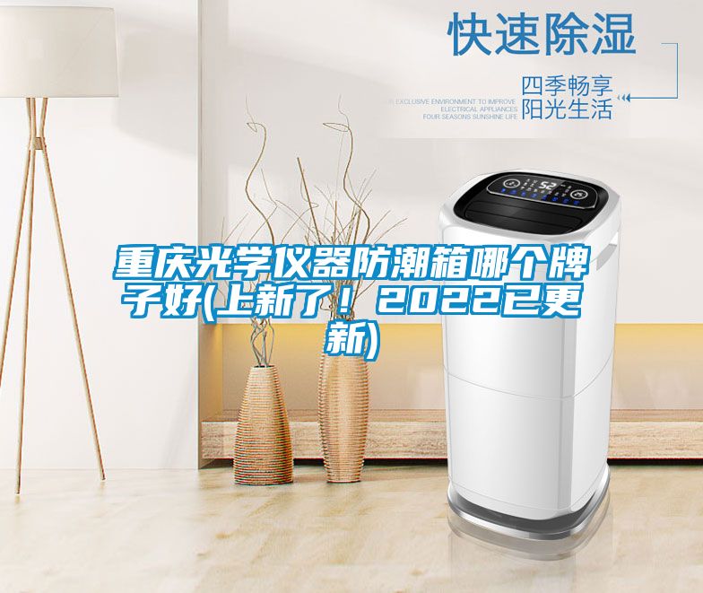 重庆光学仪器防潮箱哪个牌子好(上新了！2022已更新)