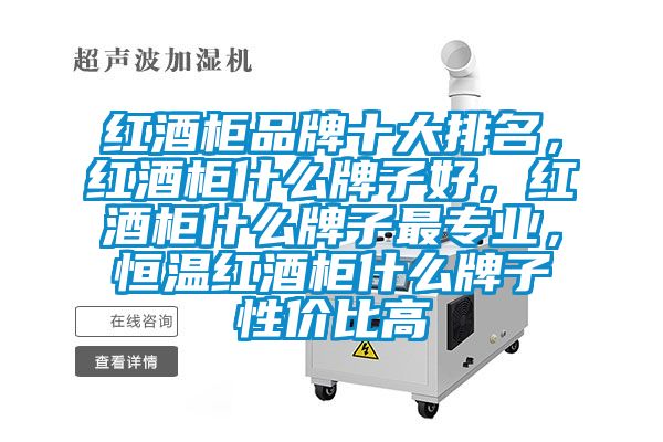 红酒柜品牌十大排名，红酒柜什么牌子好，红酒柜什么牌子最专业，恒温红酒柜什么牌子性价比高