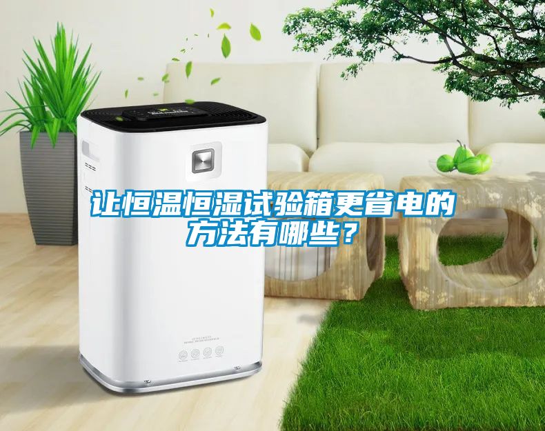 让恒温恒湿试验箱更省电的方法有哪些？