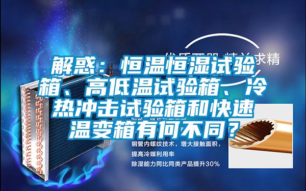解惑：恒温恒湿试验箱、高低温试验箱、冷热冲击试验箱和快速温变箱有何不同？