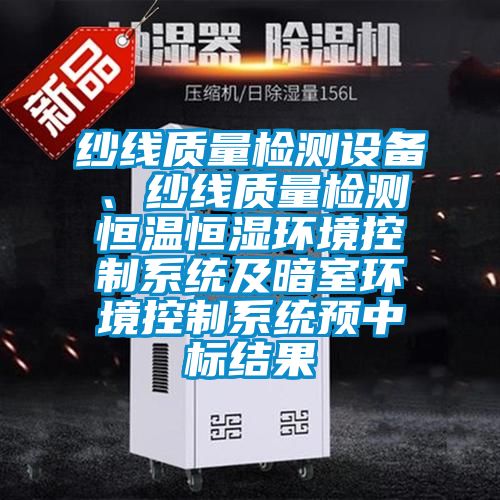纱线质量检测设备、纱线质量检测恒温恒湿环境控制系统及暗室环境控制系统预中标结果
