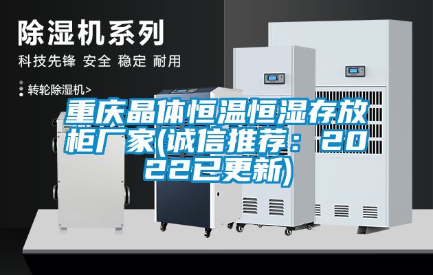 重庆晶体恒温恒湿存放柜厂家(诚信推荐：2022已更新)