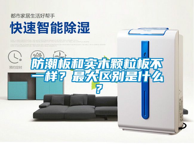 防潮板和实木颗粒板不一样？最大区别是什么？