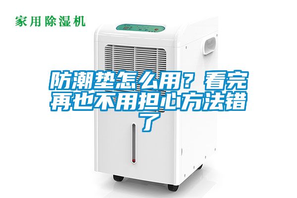防潮垫怎么用？看完再也不用担心方法错了