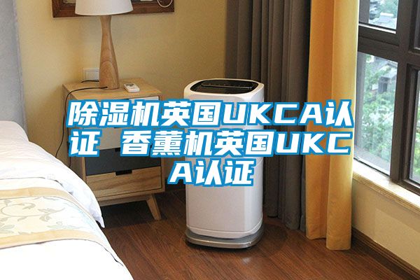91抖音免费看片英国UKCA认证 香薰机英国UKCA认证