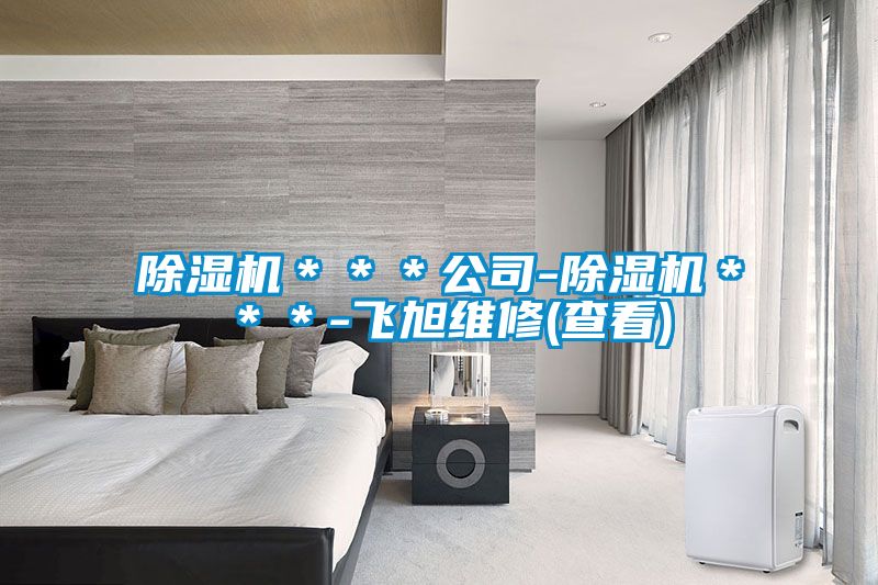 91抖音免费看片＊＊＊公司-91抖音免费看片＊＊＊-飞旭维修(查看)