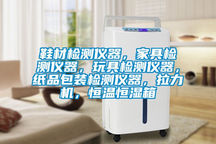 鞋材检测仪器，家具检测仪器，玩具检测仪器，纸品包装检测仪器，拉力机，恒温恒湿箱