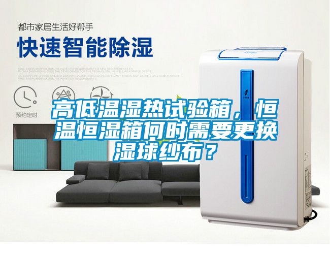 高低温湿热试验箱，恒温恒湿箱何时需要更换湿球纱布？