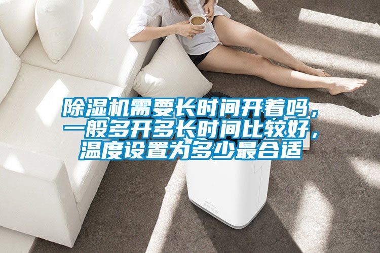 91抖音免费看片需要长时间开着吗，一般多开多长时间比较好，温度设置为多少最合适
