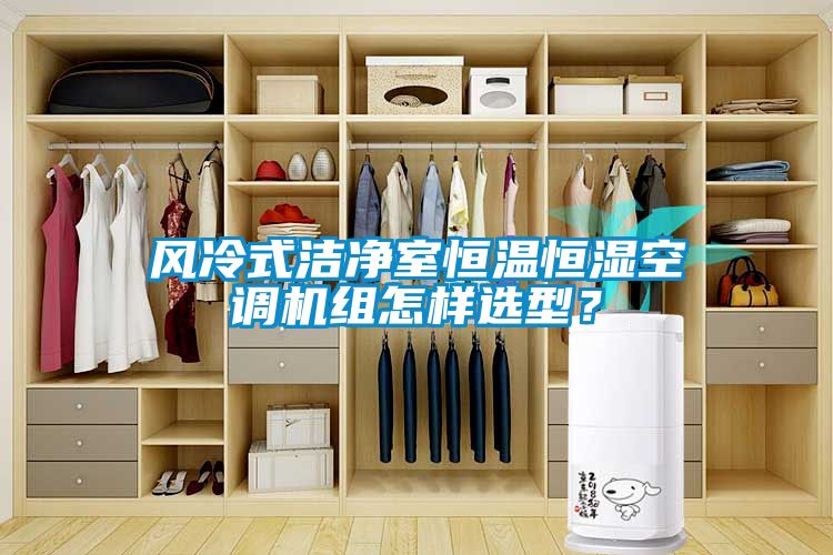 风冷式洁净室恒温恒湿空调机组怎样选型？