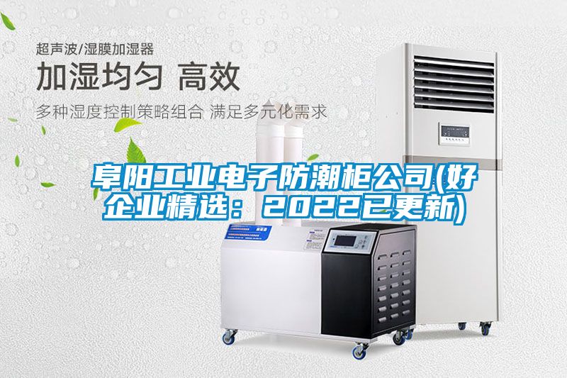 阜阳工业电子防潮柜公司(好企业精选：2022已更新)