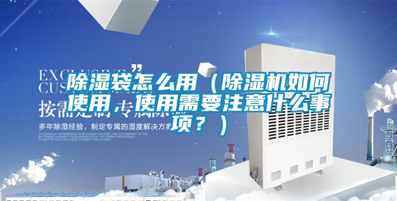 除湿袋怎么用（91抖音免费看片如何使用，使用需要注意什么事项？）