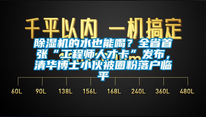 91抖音免费看片的水也能喝？全省首张“工程师人才卡”发布，清华博士小伙被圈粉落户临平