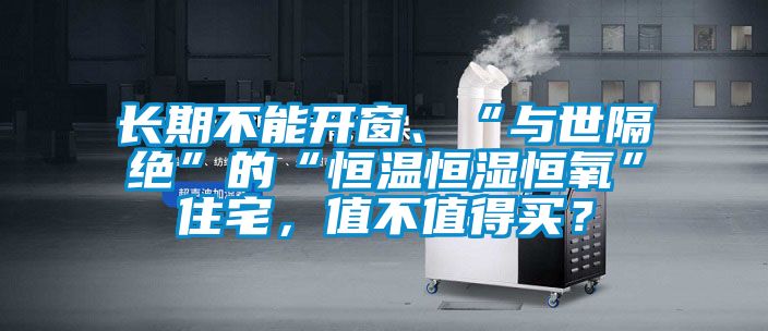长期不能开窗、“与世隔绝”的“恒温恒湿恒氧”住宅，值不值得买？