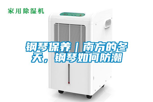 钢琴保养｜南方的冬天，钢琴如何防潮