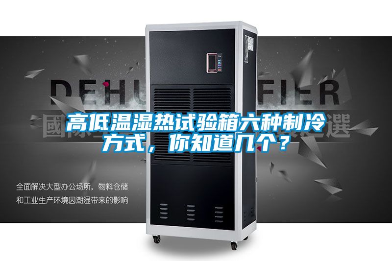 高低温湿热试验箱六种制冷方式，你知道几个？