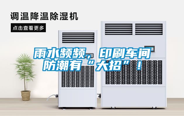 雨水频频，印刷车间防潮有“大招”！
