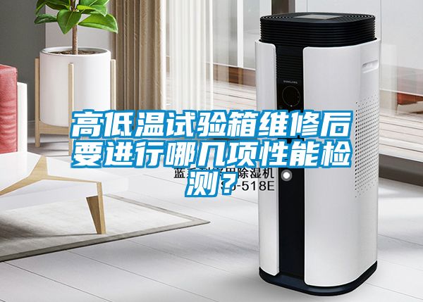 高低温试验箱维修后要进行哪几项性能检测？