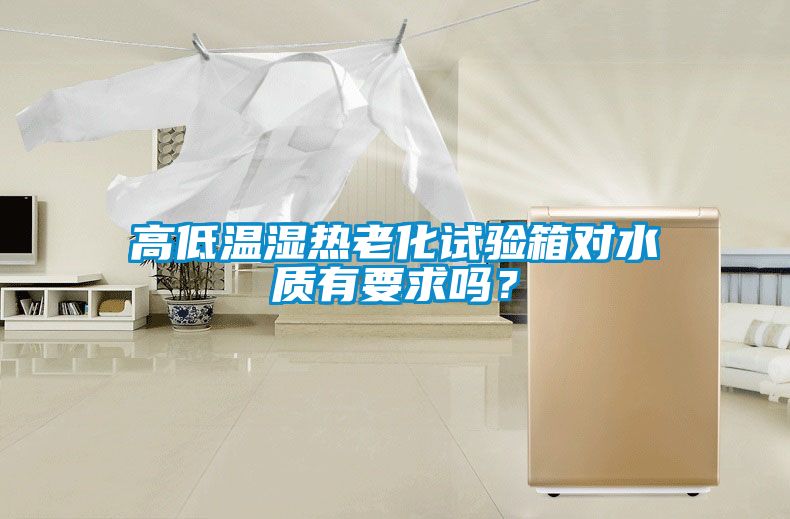高低温湿热老化试验箱对水质有要求吗？